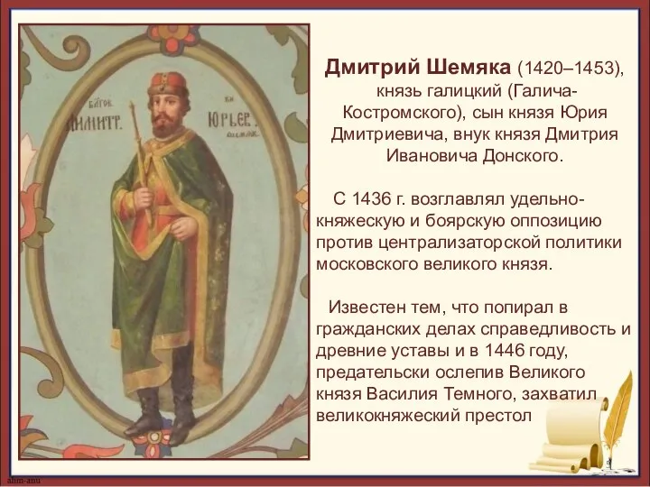 Дмитрий Шемяка (1420–1453), князь галицкий (Галича-Костромского), сын князя Юрия Дмитриевича, внук князя
