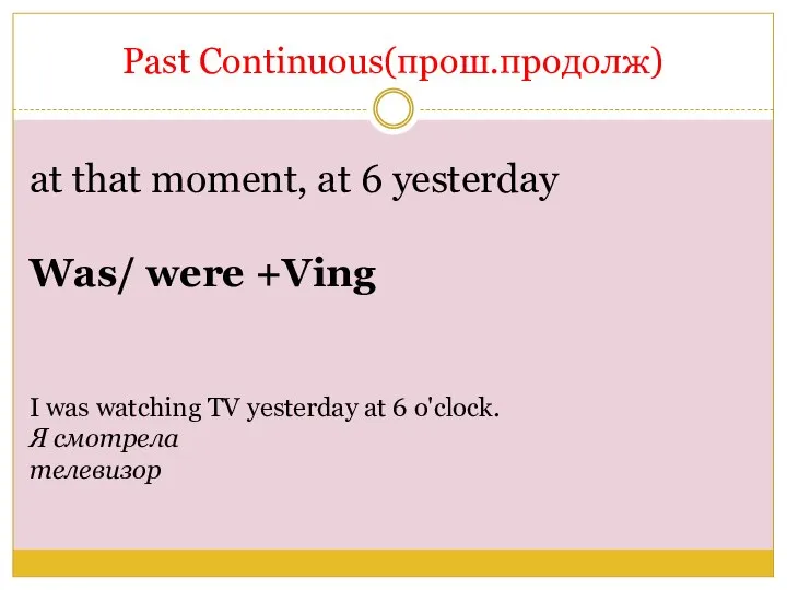 Past Continuous(прош.продолж) at that moment, at 6 yesterday Was/ were +Ving I