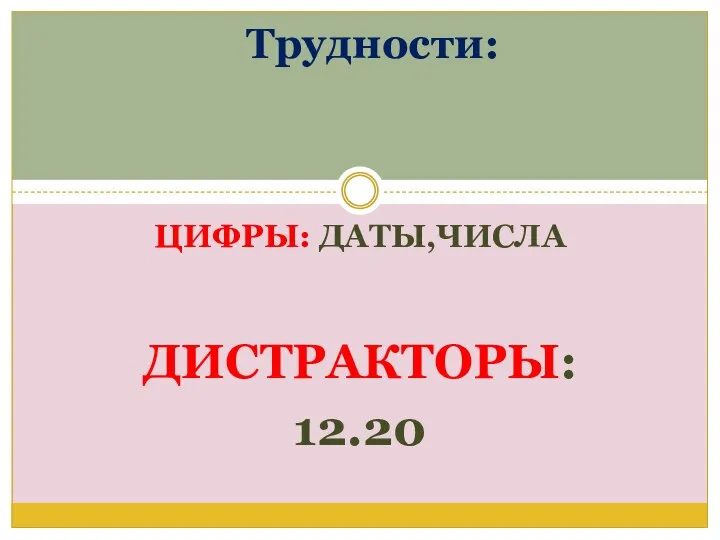 ЦИФРЫ: ДАТЫ,ЧИСЛА ДИСТРАКТОРЫ: 12.20 Трудности: