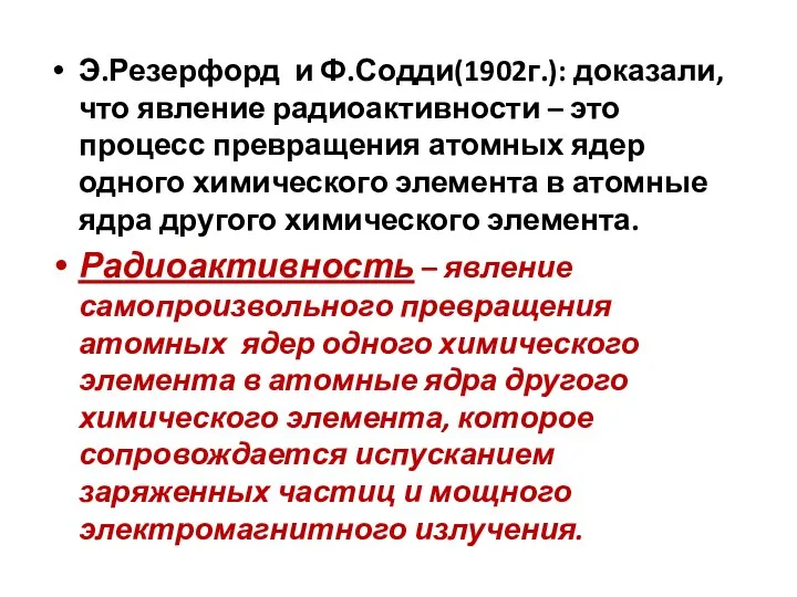 Э.Резерфорд и Ф.Содди(1902г.): доказали, что явление радиоактивности – это процесс превращения атомных