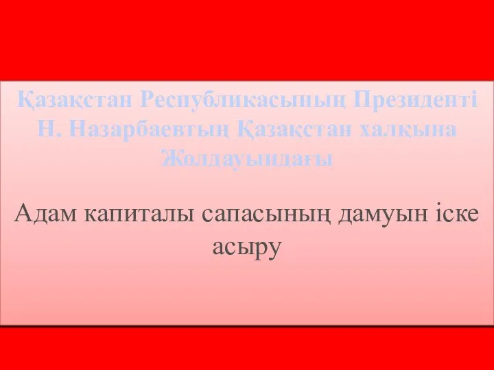 Қазақстан Республикасының Президенті Н. Назарбаевтың Қазақстан халқына Жолдауындағы Адам капиталы сапасының дамуын іске асыру