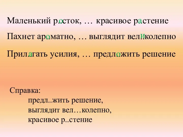 Маленький р..сток, … Пахнет ар..матно, … Прил..гать усилия, … Справка: предл..жить решение,