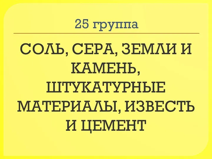 25 группа СОЛЬ, СЕРА, ЗЕМЛИ И КАМЕНЬ, ШТУКАТУРНЫЕ МАТЕРИАЛЫ, ИЗВЕСТЬ И ЦЕМЕНТ