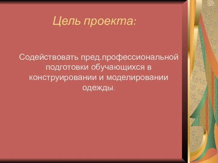 Цель проекта: Содействовать пред.профессиональной подготовки обучающихся в конструировании и моделировании одежды.