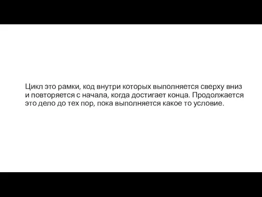 Цикл это рамки, код внутри которых выполняется сверху вниз и повторяется с