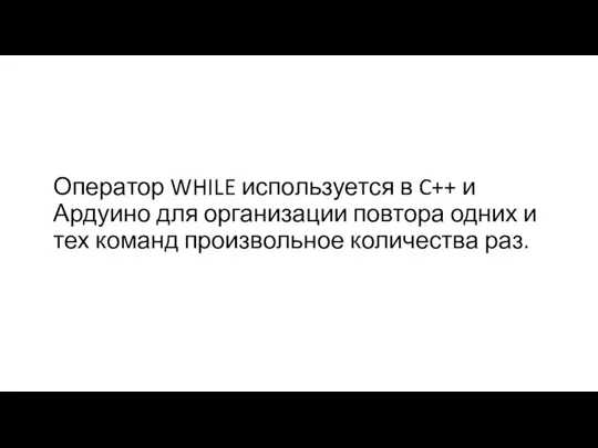 Оператор WHILE используется в C++ и Ардуино для организации повтора одних и