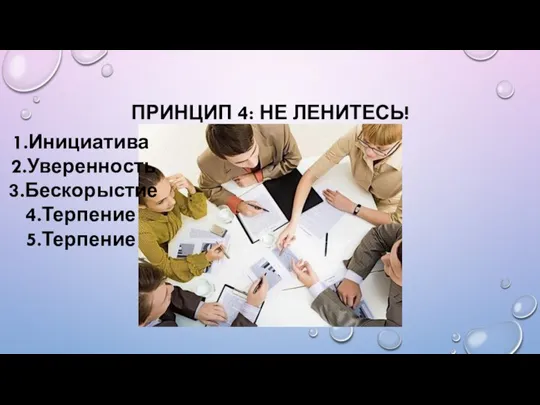 ПРИНЦИП 4: НЕ ЛЕНИТЕСЬ! 1.Инициатива 2.Уверенность 3.Бескорыстие 4.Терпение 5.Терпение