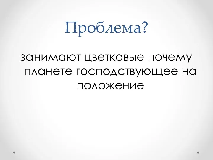 Проблема? занимают цветковые почему планете господствующее на положение