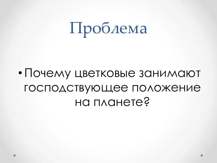 Проблема Почему цветковые занимают господствующее положение на планете?