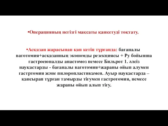 Операцияның негізгі мақсаты қанкетуді тоқтату. Асқазан жарасынан қан кетіп тұрғанда: бағаналы ваготомия+асқазанның