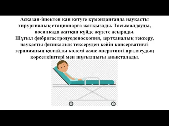 Асқазан-ішектен қан кетуге күмәнданғанда науқасты хирургиялық стационарға жатқызады. Тасымалдауды, носилкада жатқан күйде