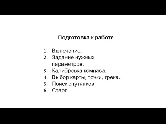 Подготовка к работе Включение. Задание нужных параметров. Калибровка компаса. Выбор карты, точки, трека. Поиск спутников. Старт!