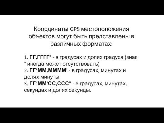 Координаты GPS местоположения объектов могут быть представлены в различных форматах: 1. ГГ,ГГГГ°