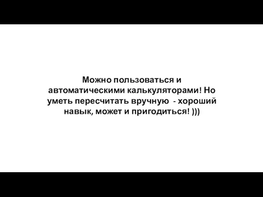 Можно пользоваться и автоматическими калькуляторами! Но уметь пересчитать вручную - хороший навык, может и пригодиться! )))