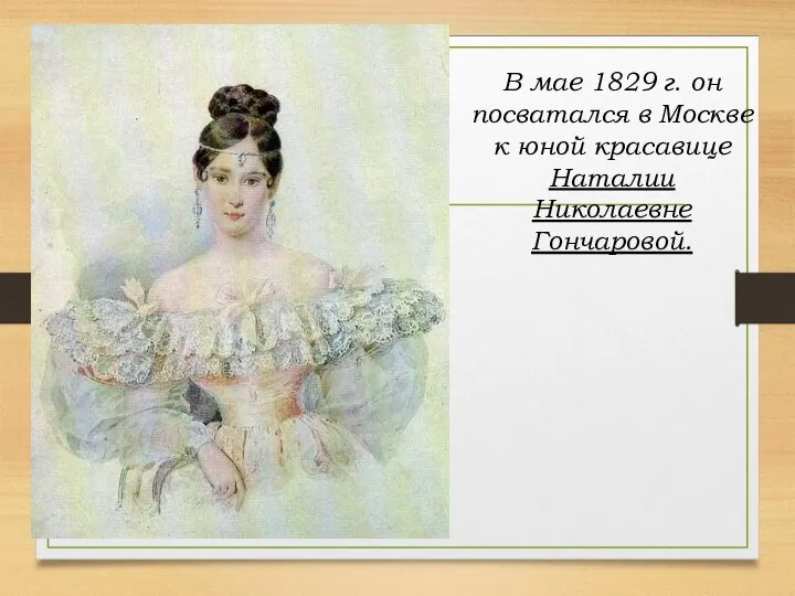 В мае 1829 г. он посватался в Москве к юной красавице Наталии Николаевне Гончаровой.