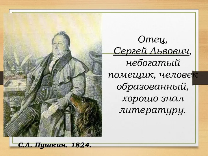 Отец, Сергей Львович, небогатый помещик, человек образованный, хорошо знал литературу. С.Л. Пушкин. 1824.