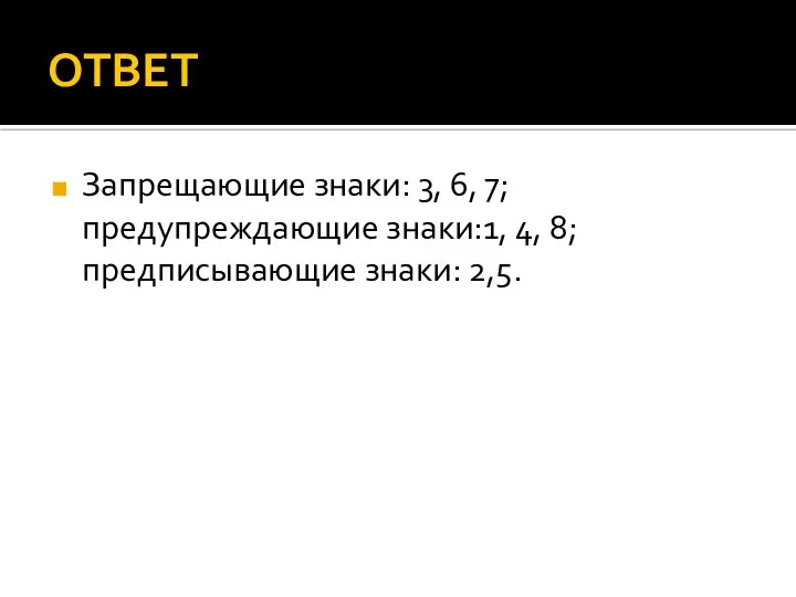 ОТВЕТ Запрещающие знаки: 3, 6, 7; предупреждающие знаки:1, 4, 8; предписывающие знаки: 2,5.