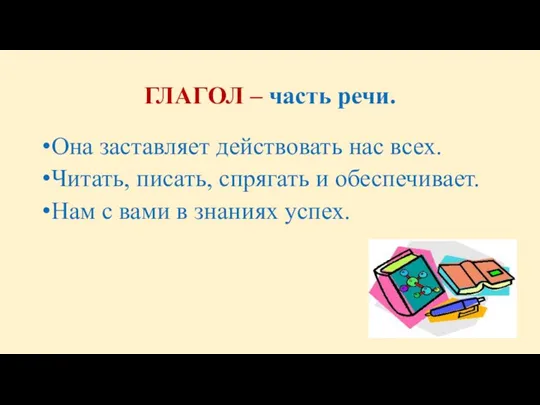 ГЛАГОЛ – часть речи. Она заставляет действовать нас всех. Читать, писать, спрягать