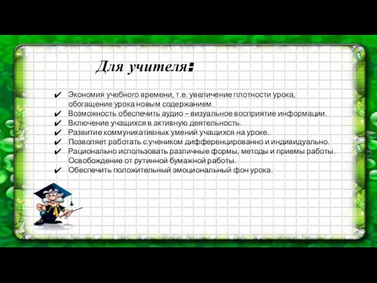 Для учителя: Экономия учебного времени, т.е. увеличение плотности урока, обогащение урока новым