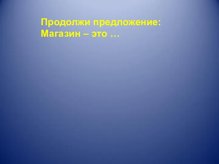 Продолжи предложение: Магазин – это …