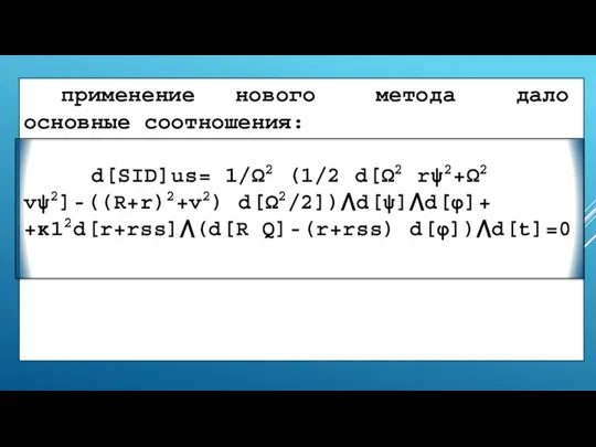 применение нового метода дало основные соотношения: d[SID]us= 1/Ω2 (1/2 d[Ω2 rψ2+Ω2 vψ2]-((R+r)2+v2) d[Ω2/2])⋀d[ψ]⋀d[φ]+ +κ12d[r+rss]⋀(d[R Q]-(r+rss) d[φ])⋀d[t]=0