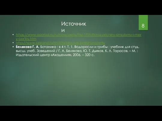 Источники https://www.ogorod.ru/ru/now/pests/9667/Fitoftoroz-prichiny-simptomy-i-mery-bor'by.htm http://www.ldgrand.ru/stati/gribkovyie-bolezni-rasteniy Белякова Г. А. Ботаника : в 4 т. Т.