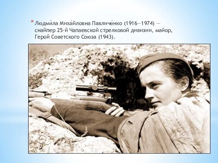 Людми́ла Миха́йловна Павличе́нко (1916—1974) — снайпер 25-й Чапаевской стрелковой дивизии, майор, Герой Советского Союза (1943).