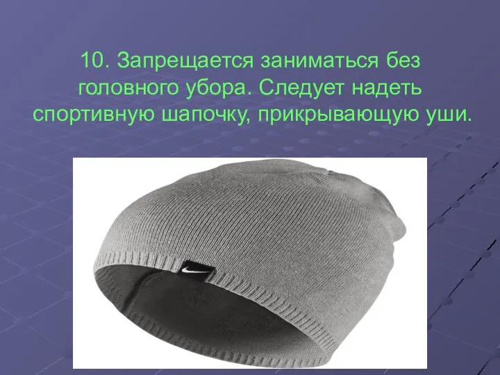 10. Запрещается заниматься без головного убора. Следует надеть спортивную шапочку, прикрывающую уши.