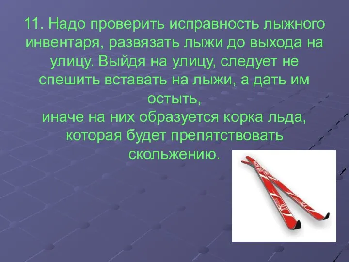 11. Надо проверить исправность лыжного инвентаря, развязать лыжи до выхода на улицу.