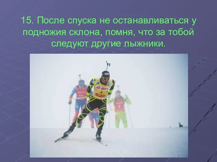 15. После спуска не останавливаться у подножия склона, помня, что за тобой следуют другие лыжники.