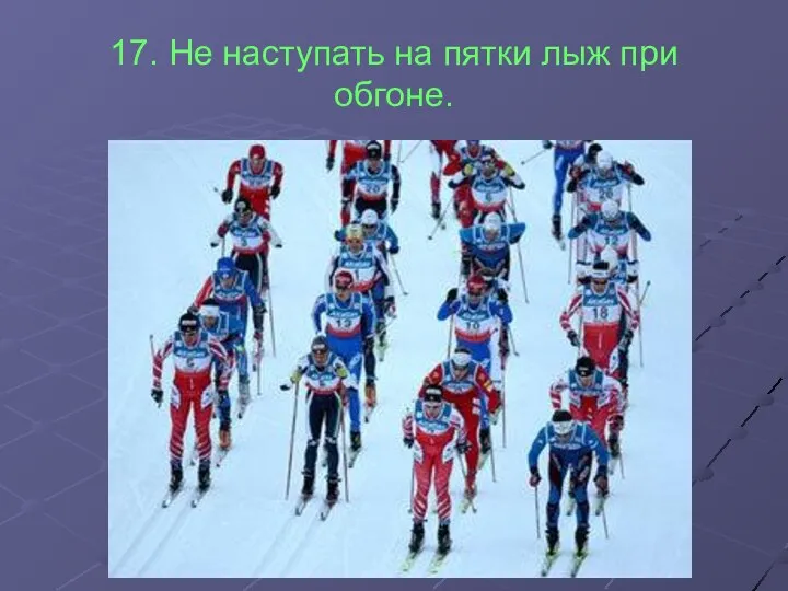 17. Не наступать на пятки лыж при обгоне.