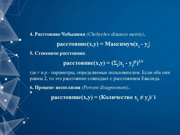 4. Расстояние Чебышева (Chebychev ditances metric). расстояние(x,y) = Максимум|xi - yi| 5.