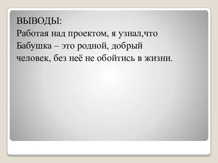 ВЫВОДЫ: Работая над проектом, я узнал,что Бабушка – это родной, добрый человек,