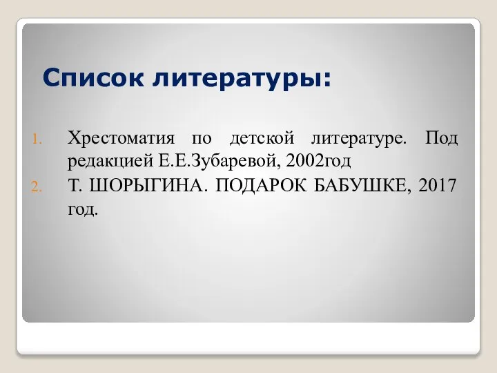 Список литературы: Хрестоматия по детской литературе. Под редакцией Е.Е.Зубаревой, 2002год Т. ШОРЫГИНА. ПОДАРОК БАБУШКЕ, 2017 год.