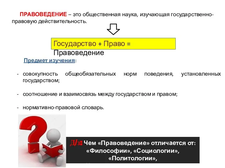 ПРАВОВЕДЕНИЕ – это общественная наука, изучающая государственно-правовую действительность. Государство + Право =