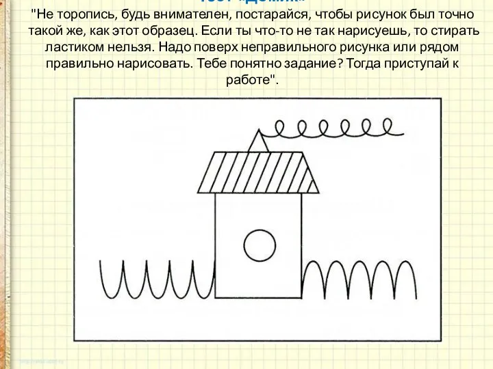 Тест «Домик» "Не торопись, будь внимателен, постарайся, чтобы рисунок был точ­но такой