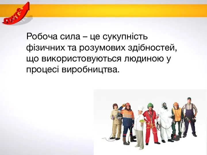 Робоча сила – це сукупність фізичних та розумових здібностей, що використовуються людиною у процесі виробництва.