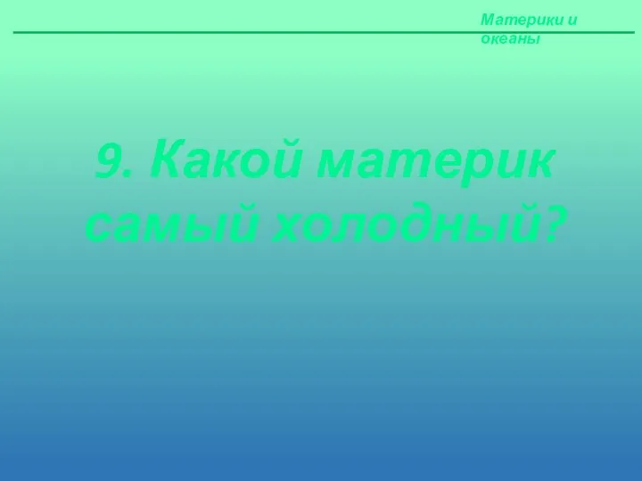 Материки и океаны 9. Какой материк самый холодный?