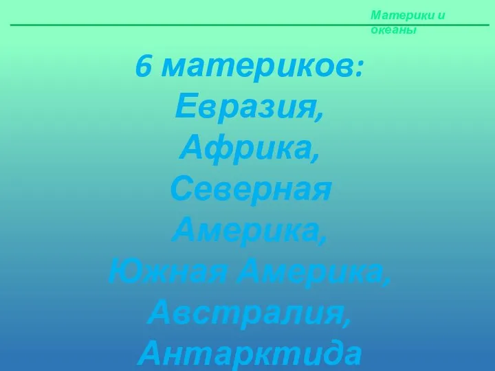 Материки и океаны 6 материков: Евразия, Африка, Северная Америка, Южная Америка, Австралия, Антарктида