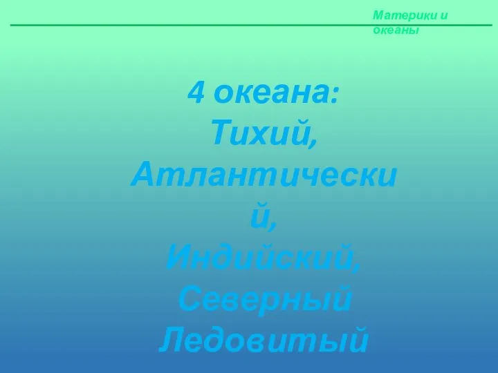 Материки и океаны 4 океана: Тихий, Атлантический, Индийский, Северный Ледовитый