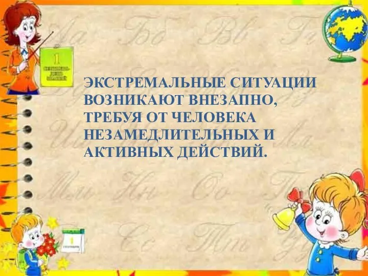 ЭКСТРЕМАЛЬНЫЕ СИТУАЦИИ ВОЗНИКАЮТ ВНЕЗАПНО, ТРЕБУЯ ОТ ЧЕЛОВЕКА НЕЗАМЕДЛИТЕЛЬНЫХ И АКТИВНЫХ ДЕЙСТВИЙ.