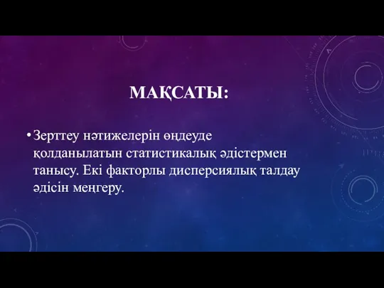 МАҚСАТЫ: Зерттеу нәтижелерін өңдеуде қолданылатын статистикалық әдістермен танысу. Екі факторлы дисперсиялық талдау әдісін меңгеру.