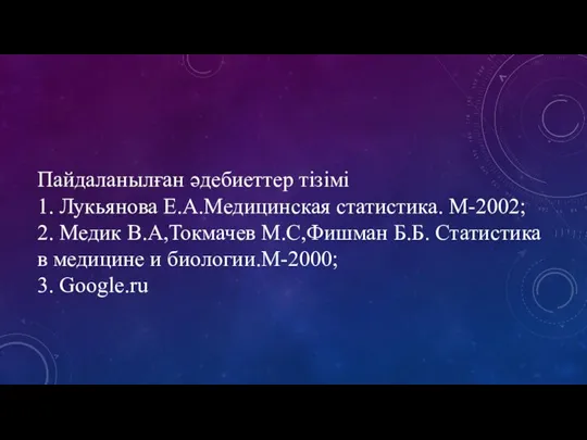 Пайдаланылған әдебиеттер тізімі 1. Лукьянова Е.А.Медицинская статистика. М-2002; 2. Медик В.А,Токмачев М.С,Фишман