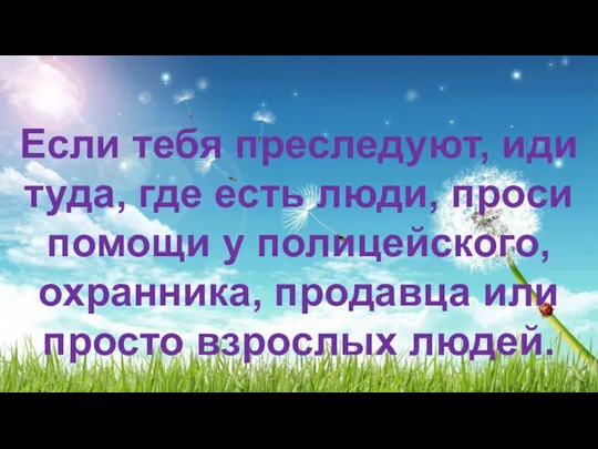 Если тебя преследуют, иди туда, где есть люди, проси помощи у полицейского,