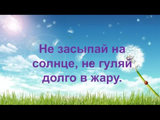 Не засыпай на солнце, не гуляй долго в жару.