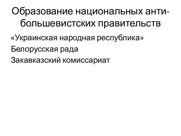 Образование национальных анти-большевистских правительств «Украинская народная республика» Белорусская рада Закавказский комиссариат