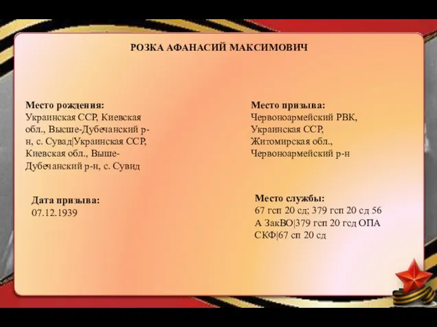 РОЗКА АФАНАСИЙ МАКСИМОВИЧ Место рождения: Украинская ССР, Киевская обл., Высше-Дубечанский р-н, с.