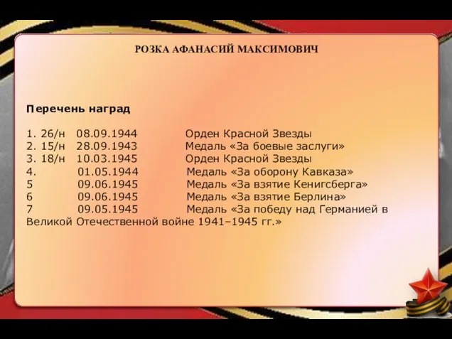 РОЗКА АФАНАСИЙ МАКСИМОВИЧ Перечень наград 1. 26/н 08.09.1944 Орден Красной Звезды 2.