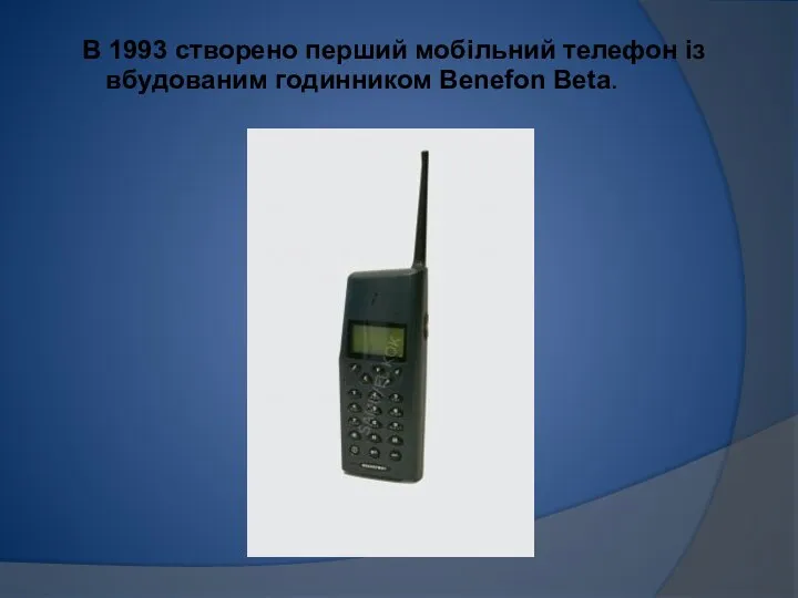 В 1993 створено перший мобільний телефон із вбудованим годинником Benefon Beta.