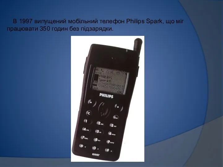 В 1997 випущений мобільний телефон Philips Spark, що міг працювати 350 годин без підзарядки.